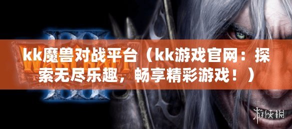 kk魔獸對戰(zhàn)平臺（kk游戲官網(wǎng)：探索無盡樂趣，暢享精彩游戲?。? title=