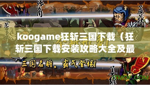 koogame狂斬三國下載（狂斬三國下載安裝攻略大全及最新版本更新情報(bào)）