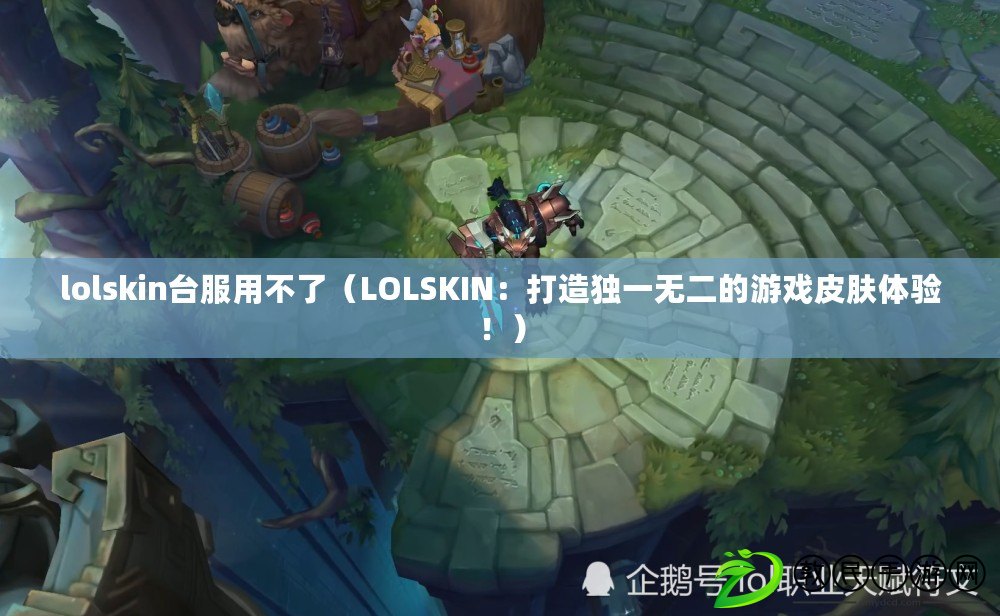 lolskin臺(tái)服用不了（LOLSKIN：打造獨(dú)一無(wú)二的游戲皮膚體驗(yàn)?。? title=