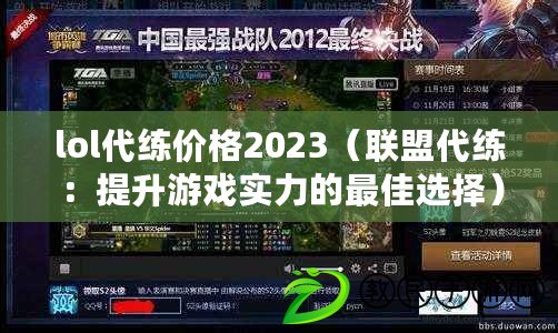 lol代練價(jià)格2023（聯(lián)盟代練：提升游戲?qū)嵙Φ淖罴堰x擇）