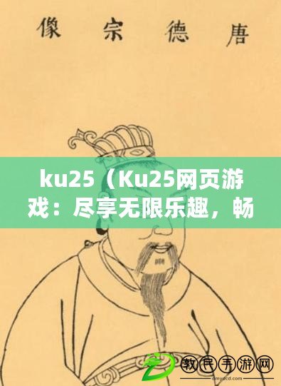 ku25（Ku25網(wǎng)頁游戲：盡享無限樂趣，暢玩精彩游戲?。? title=