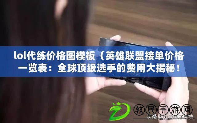 lol代練價格圖模板（英雄聯(lián)盟接單價格一覽表：全球頂級選手的費(fèi)用大揭秘！）