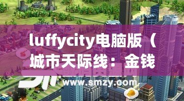 luffycity電腦版（城市天際線：金錢無限，創(chuàng)造你的夢幻都市！）