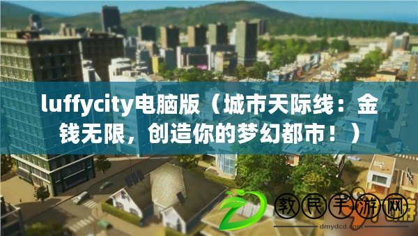 luffycity電腦版（城市天際線：金錢無限，創(chuàng)造你的夢幻都市?。? title=