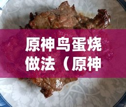 原神鳥蛋燒做法（原神鳥蛋燒：美味佳肴的制作秘籍）