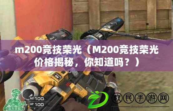 m200競(jìng)技榮光（M200競(jìng)技榮光價(jià)格揭秘，你知道嗎？）