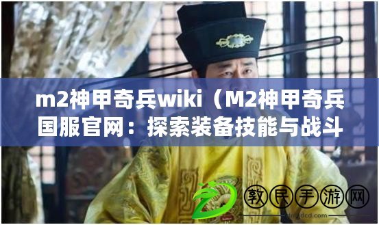 m2神甲奇兵wiki（M2神甲奇兵國(guó)服官網(wǎng)：探索裝備技能與戰(zhàn)斗策略，成就無(wú)敵戰(zhàn)神之路?。? title=