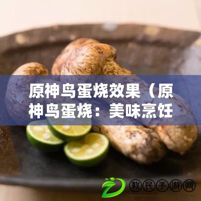 原神鳥(niǎo)蛋燒效果（原神鳥(niǎo)蛋燒：美味烹飪指南）