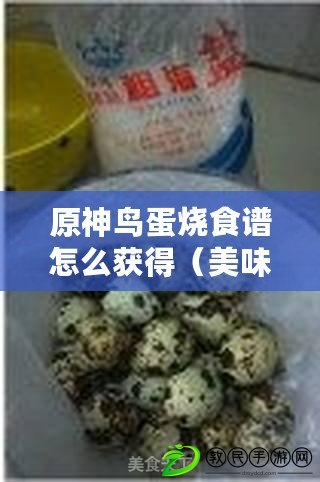 原神鳥蛋燒食譜怎么獲得（美味蛋類菜譜大集合：烹飪創(chuàng)意與健康共舞，讓你愛上每一口！）