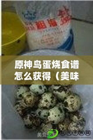 原神鳥蛋燒食譜怎么獲得（美味蛋類菜譜大集合：烹飪創(chuàng)意與健康共舞，讓你愛上每一口?。? title=