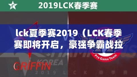 lck夏季賽2019（LCK春季賽即將開啟，豪強爭霸戰(zhàn)拉開帷幕?。? title=