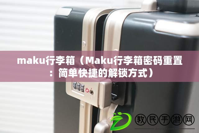 maku行李箱（Maku行李箱密碼重置：簡單快捷的解鎖方式）