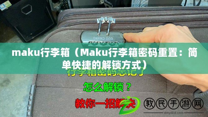 maku行李箱（Maku行李箱密碼重置：簡單快捷的解鎖方式）