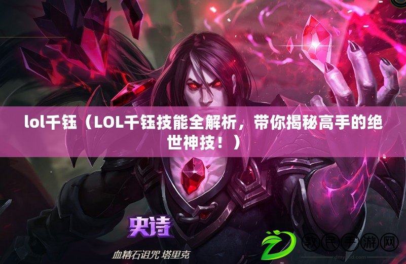 lol千鈺（LOL千鈺技能全解析，帶你揭秘高手的絕世神技！）