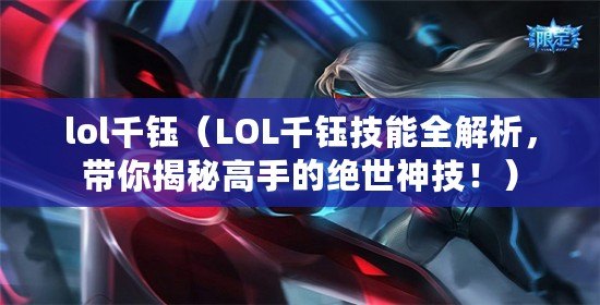 lol千鈺（LOL千鈺技能全解析，帶你揭秘高手的絕世神技?。? title=