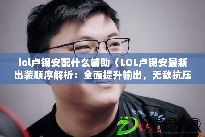 lol盧錫安配什么輔助（LOL盧錫安最新出裝順序解析：全面提升輸出，無敵抗壓，賽場霸主?。? title=