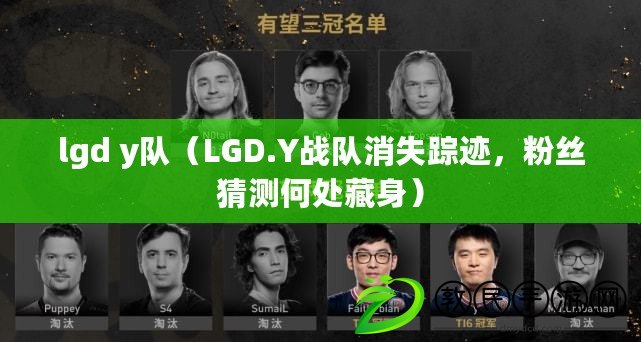 lgd y隊（LGD.Y戰(zhàn)隊消失蹤跡，粉絲猜測何處藏身）