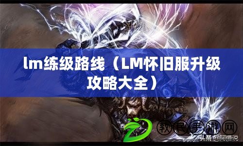 lm練級路線（LM懷舊服升級攻略大全）