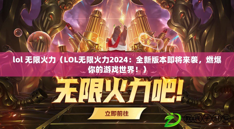 lol 無(wú)限火力（LOL無(wú)限火力2024：全新版本即將來(lái)襲，燃爆你的游戲世界！）