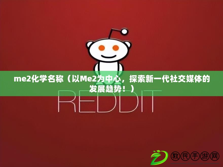 me2化學(xué)名稱（以Me2為中心，探索新一代社交媒體的發(fā)展趨勢！）