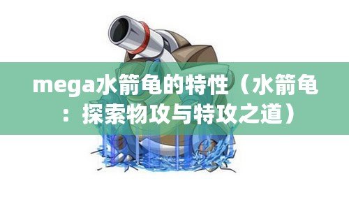 mega水箭龜的特性（水箭龜：探索物攻與特攻之道）