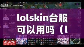 lolskin臺服可以用嗎（lol臺服已開放，快來體驗全新版本?。? title=