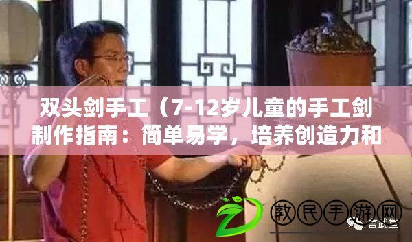 雙頭劍手工（7-12歲兒童的手工劍制作指南：簡單易學(xué)，培養(yǎng)創(chuàng)造力和動手能力?。? title=