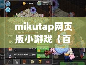 mikutap網(wǎng)頁版小游戲（百科知識助手：長久耐玩的網(wǎng)頁游戲推薦）