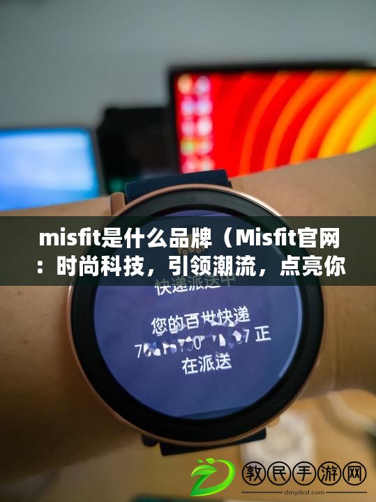 misfit是什么品牌（Misfit官網(wǎng)：時尚科技，引領(lǐng)潮流，點亮你的生活）