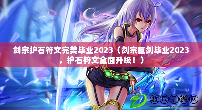 劍宗護(hù)石符文完美畢業(yè)2023（劍宗巨劍畢業(yè)2023，護(hù)石符文全面升級(jí)?。? title=