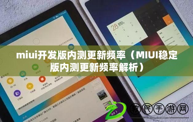 miui開發(fā)版內測更新頻率（MIUI穩(wěn)定版內測更新頻率解析）