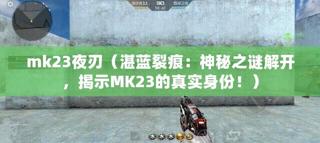 mk23夜刃（湛藍(lán)裂痕：神秘之謎解開，揭示MK23的真實(shí)身份?。? title=