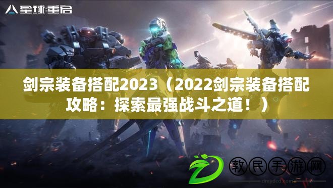 劍宗裝備搭配2023（2022劍宗裝備搭配攻略：探索最強戰(zhàn)斗之道?。? title=