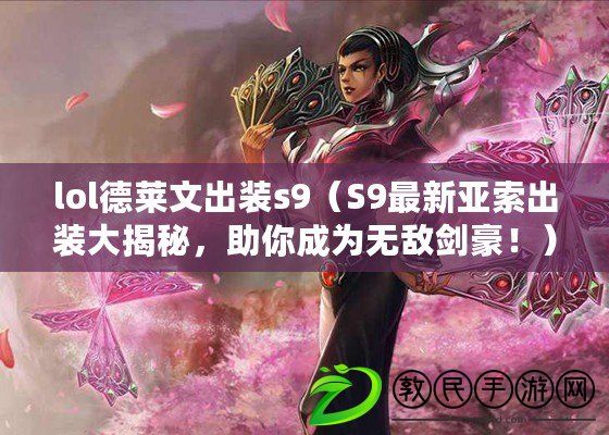 lol德萊文出裝s9（S9最新亞索出裝大揭秘，助你成為無敵劍豪！）