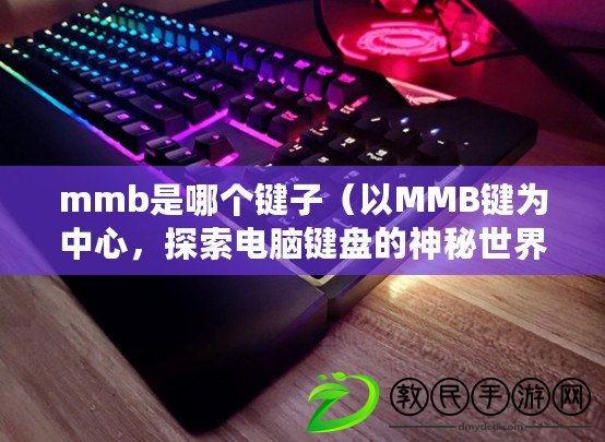 mmb是哪個鍵子（以MMB鍵為中心，探索電腦鍵盤的神秘世界）