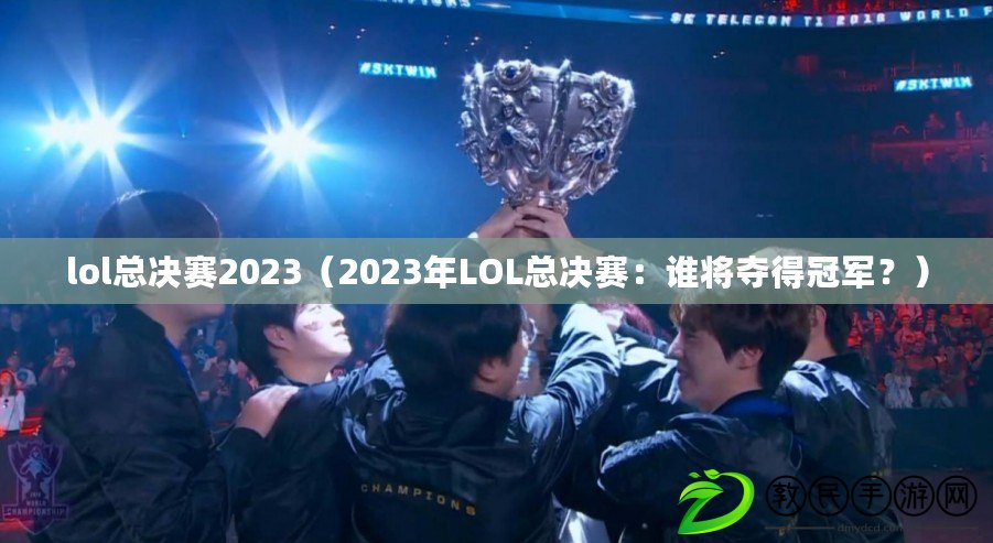 lol總決賽2023（2023年LOL總決賽：誰將奪得冠軍？）