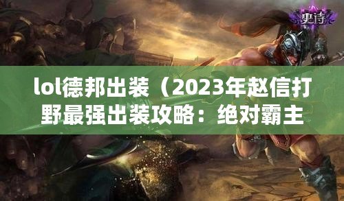 lol德邦出裝（2023年趙信打野最強(qiáng)出裝攻略：絕對霸主裝備指南?。? title=