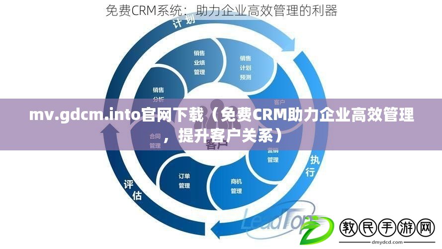 mv.gdcm.into官網(wǎng)下載（免費(fèi)CRM助力企業(yè)高效管理，提升客戶關(guān)系）