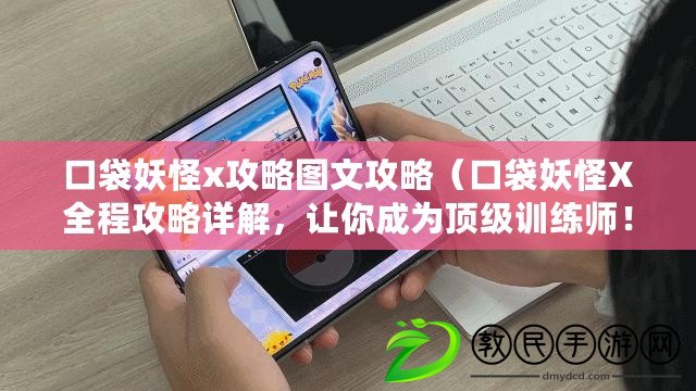 口袋妖怪x攻略圖文攻略（口袋妖怪X全程攻略詳解，讓你成為頂級訓(xùn)練師?。? title=