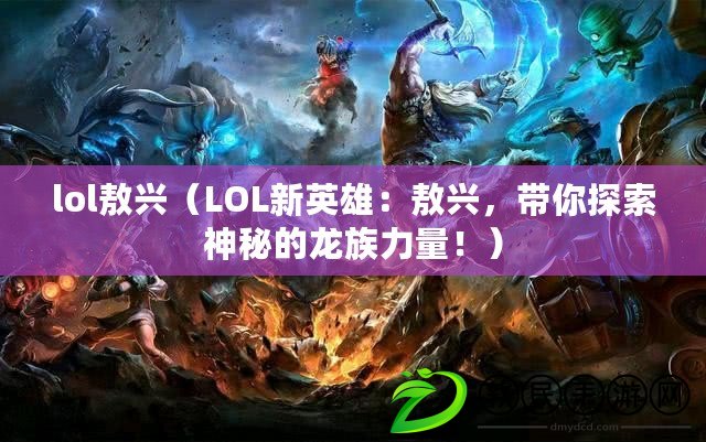 lol敖興（LOL新英雄：敖興，帶你探索神秘的龍族力量?。? title=