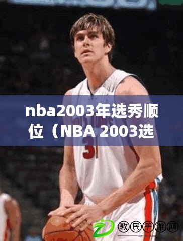 nba2003年選秀順位（NBA 2003選秀重排：重新評(píng)估頂級(jí)球員的命運(yùn)）