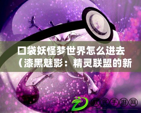 口袋妖怪夢世界怎么進去（漆黑魅影：精靈聯(lián)盟的新篇章）