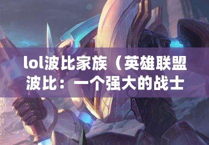 lol波比家族（英雄聯(lián)盟波比：一個強大的戰(zhàn)士角色解析）