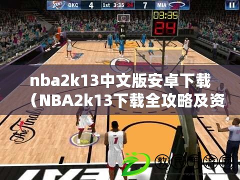 nba2k13中文版安卓下載（NBA2k13下載全攻略及資源分享）