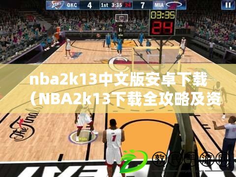 nba2k13中文版安卓下載（NBA2k13下載全攻略及資源分享）