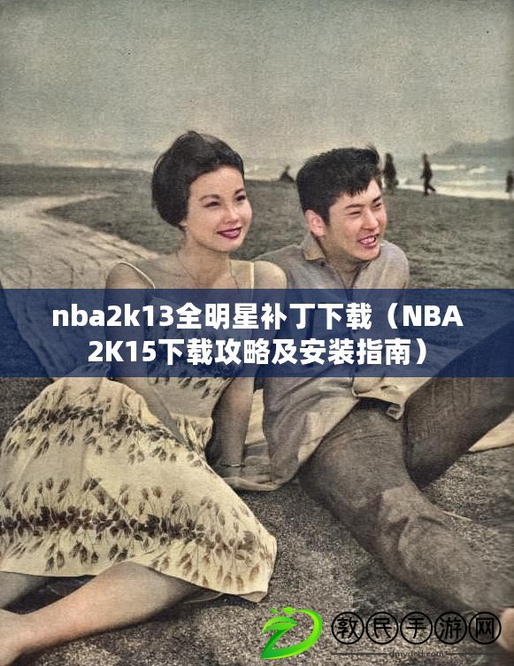 nba2k13全明星補丁下載（NBA2K15下載攻略及安裝指南）