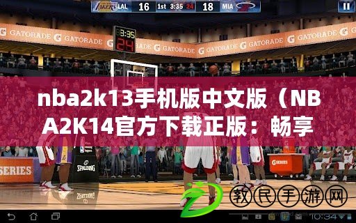 nba2k13手機(jī)版中文版（NBA2K14官方下載正版：暢享極致籃球盛宴?。? title=