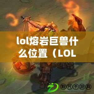 lol熔巖巨獸什么位置（LOL熔巖巨獸：最佳戰(zhàn)斗位置揭秘?。? title=