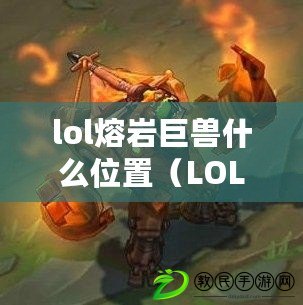 lol熔巖巨獸什么位置（LOL熔巖巨獸：最佳戰(zhàn)斗位置揭秘?。? title=