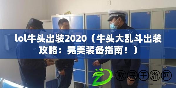 lol牛頭出裝2020（牛頭大亂斗出裝攻略：完美裝備指南?。? title=